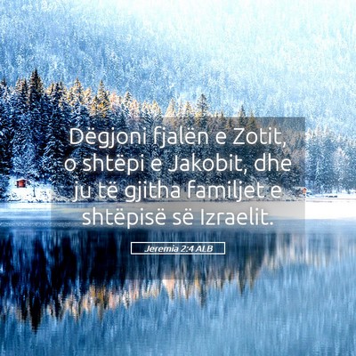 Picture 05 - Jeremia 2:4 ALB - Dëgjoni fjalën e Zotit, o shtëpi e Jakobit, - Bible Verse Picture