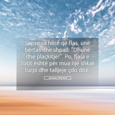 Picture 05 - Jeremia 20:8 ALB - Sepse sa herë që flas, unë bërtas dhe shpall: - Bible Verse Picture