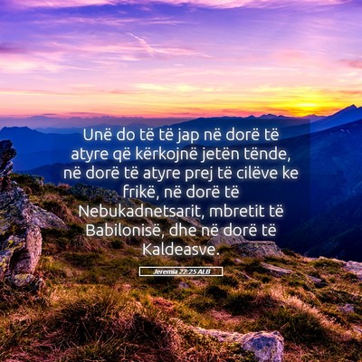 Picture 05 - Jeremia 22:25 ALB - Unë do të të jap në dorë të atyre që - Bible Verse Picture