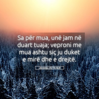 Picture 05 - Jeremia 26:14 ALB - Sa për mua, unë jam në duart tuaja; veproni me - Bible Verse Picture