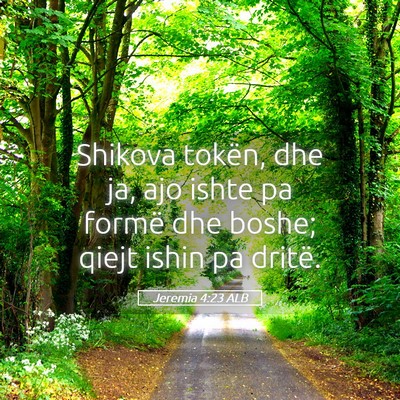 Picture 05 - Jeremia 4:23 ALB - Shikova tokën, dhe ja, ajo ishte pa formë dhe - Bible Verse Picture