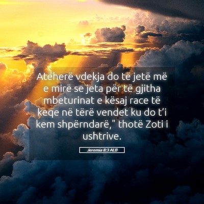 Picture 05 - Jeremia 8:3 ALB - Atëherë vdekja do të jetë më e mirë se jeta - Bible Verse Picture