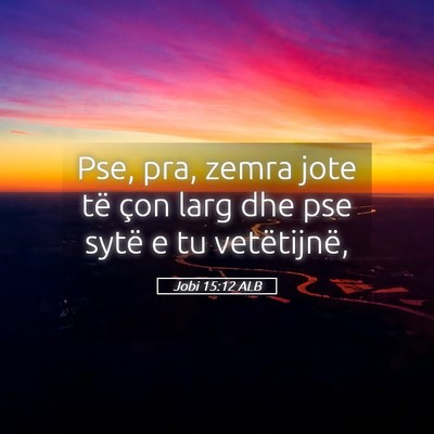 Picture 05 - Jobi 15:12 ALB - Pse, pra, zemra jote të çon larg dhe pse sytë - Bible Verse Picture