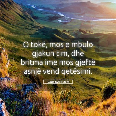 Picture 05 - Jobi 16:18 ALB - O tokë, mos e mbulo gjakun tim, dhe britma ime - Bible Verse Picture