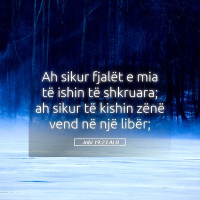 Picture 05 - Jobi 19:23 ALB - Ah sikur fjalët e mia të ishin të shkruara; ah - Bible Verse Picture