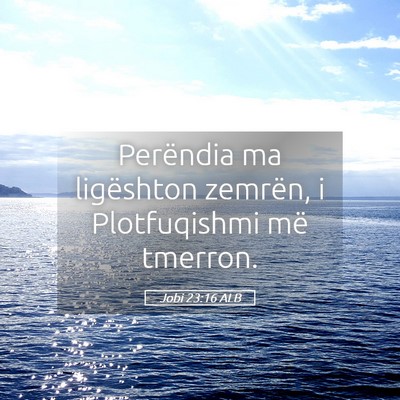 Picture 05 - Jobi 23:16 ALB - Perëndia ma ligështon zemrën, i Plotfuqishmi - Bible Verse Picture