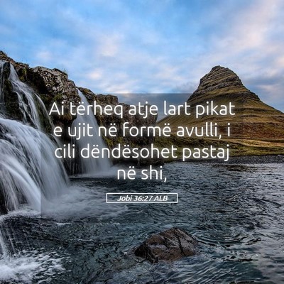 Picture 05 - Jobi 36:27 ALB - Ai tërheq atje lart pikat e ujit në formë - Bible Verse Picture