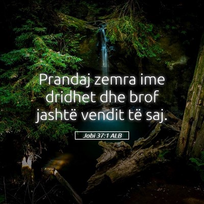 Picture 05 - Jobi 37:1 ALB - Prandaj zemra ime dridhet dhe brof jashtë vendit - Bible Verse Picture