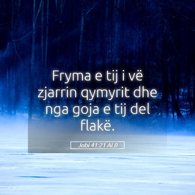 Picture 05 - Jobi 41:21 ALB - Fryma e tij i vë zjarrin qymyrit dhe nga goja e - Bible Verse Picture