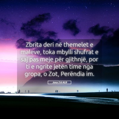 Picture 05 - Jona 2:6 ALB - Zbrita deri në themelet e maleve, toka mbylli - Bible Verse Picture