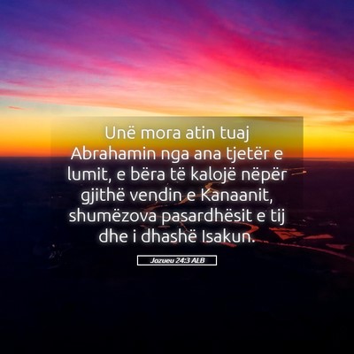 Picture 05 - Jozueu 24:3 ALB - Unë mora atin tuaj Abrahamin nga ana tjetër e - Bible Verse Picture