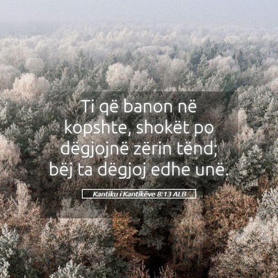 Picture 05 - Kantiku i Kantikëve 8:13 ALB - Ti që banon në kopshte, shokët po dëgjojnë - Bible Verse Picture