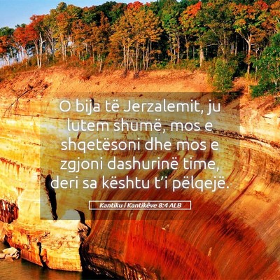 Picture 05 - Kantiku i Kantikëve 8:4 ALB - O bija të Jerzalemit, ju lutem shumë, mos e - Bible Verse Picture