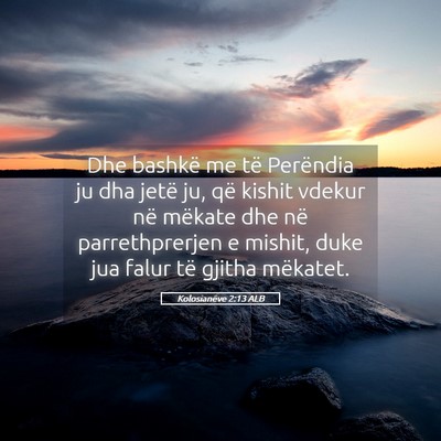 Picture 05 - Kolosianëve 2:13 ALB - Dhe bashkë me të Perëndia ju dha jetë ju, që - Bible Verse Picture