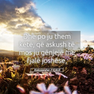 Picture 05 - Kolosianëve 2:4 ALB - Dhe po ju them këtë, që askush të mos ju - Bible Verse Picture