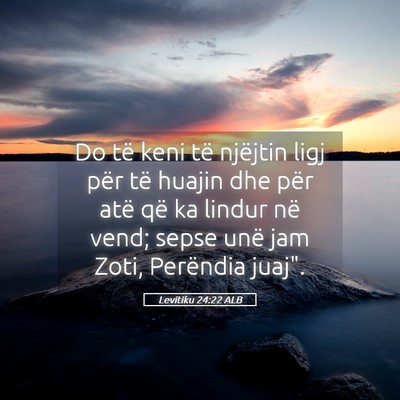 Picture 05 - Levitiku 24:22 ALB - Do të keni të njëjtin ligj për të huajin dhe - Bible Verse Picture