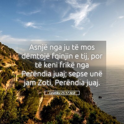 Picture 05 - Levitiku 25:17 ALB - Asnjë nga ju të mos dëmtojë fqinjin e tij, - Bible Verse Picture