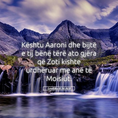 Picture 05 - Levitiku 8:36 ALB - Kështu Aaroni dhe bijtë e tij bënë tërë ato - Bible Verse Picture