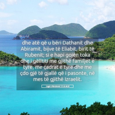 Picture 05 - Ligji i Përtërirë 11:6 ALB - dhe atë që u bëri Dathanit dhe Abiramit, bijve - Bible Verse Picture