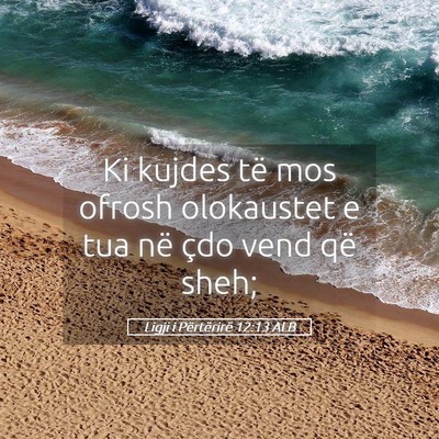 Picture 05 - Ligji i Përtërirë 12:13 ALB - Ki kujdes të mos ofrosh olokaustet e tua në - Bible Verse Picture