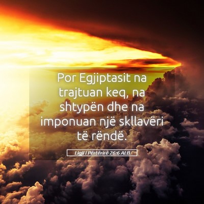 Picture 05 - Ligji i Përtërirë 26:6 ALB - Por Egjiptasit na trajtuan keq, na shtypën dhe - Bible Verse Picture