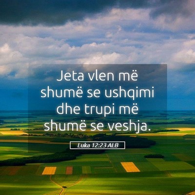 Picture 05 - Luka 12:23 ALB - Jeta vlen më shumë se ushqimi dhe trupi më - Bible Verse Picture