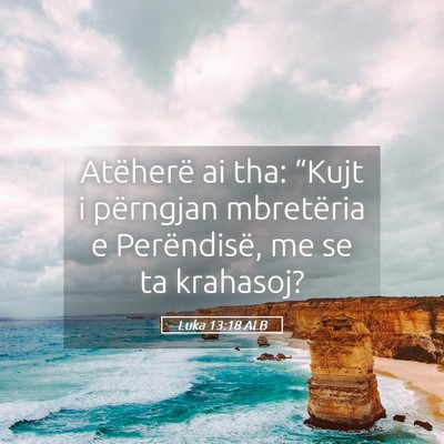 Picture 05 - Luka 13:18 ALB - Atëherë ai tha: “Kujt i përngjan mbretëria - Bible Verse Picture