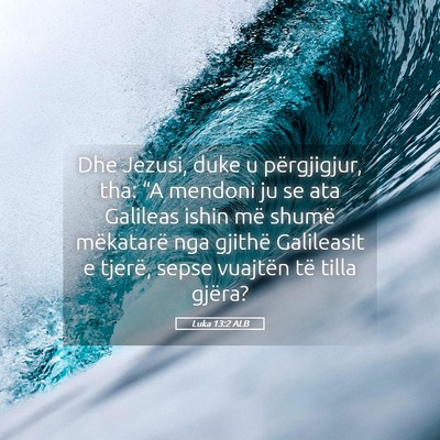 Picture 05 - Luka 13:2 ALB - Dhe Jezusi, duke u përgjigjur, tha: “A mendoni - Bible Verse Picture