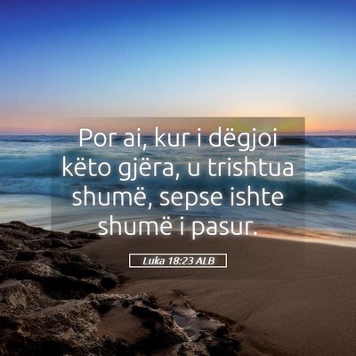Picture 05 - Luka 18:23 ALB - Por ai, kur i dëgjoi këto gjëra, u trishtua - Bible Verse Picture