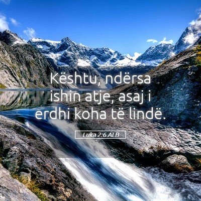 Picture 05 - Luka 2:6 ALB - Kështu, ndërsa ishin atje, asaj i erdhi koha - Bible Verse Picture