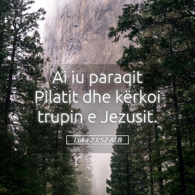 Picture 05 - Luka 23:52 ALB - Ai iu paraqit Pilatit dhe kërkoi trupin e - Bible Verse Picture