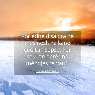 Picture 05 - Luka 24:22 ALB - Por edhe disa gra në mes nesh na kanë çuditur, - Bible Verse Picture