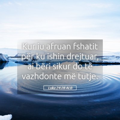 Picture 05 - Luka 24:28 ALB - Kur iu afruan fshatit për ku ishin drejtuar, ai - Bible Verse Picture