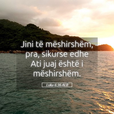 Picture 05 - Luka 6:36 ALB - Jini të mëshirshëm, pra, sikurse edhe Ati juaj - Bible Verse Picture