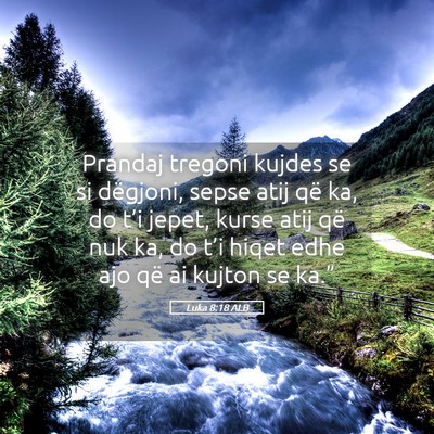 Picture 05 - Luka 8:18 ALB - Prandaj tregoni kujdes se si dëgjoni, sepse atij - Bible Verse Picture