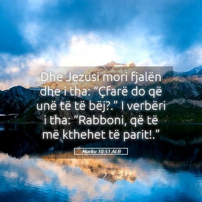 Picture 05 - Marku 10:51 ALB - Dhe Jezusi mori fjalën dhe i tha: “Çfarë do - Bible Verse Picture