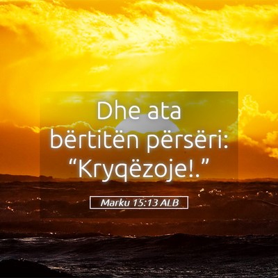 Picture 05 - Marku 15:13 ALB - Dhe ata bërtitën përsëri: - Bible Verse Picture