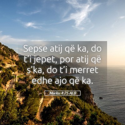 Picture 05 - Marku 4:25 ALB - Sepse atij që ka, do t’i jepet, por atij që - Bible Verse Picture