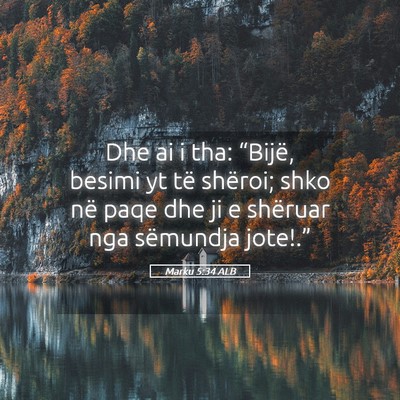 Picture 05 - Marku 5:34 ALB - Dhe ai i tha: “Bijë, besimi yt të shëroi; - Bible Verse Picture