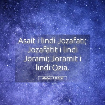 Picture 05 - Mateu 1:8 ALB - Asait i lindi Jozafati; Jozafatit i lindi Jorami; - Bible Verse Picture
