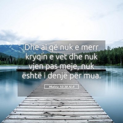 Picture 05 - Mateu 10:38 ALB - Dhe ai që nuk e merr kryqin e vet dhe nuk vjen - Bible Verse Picture
