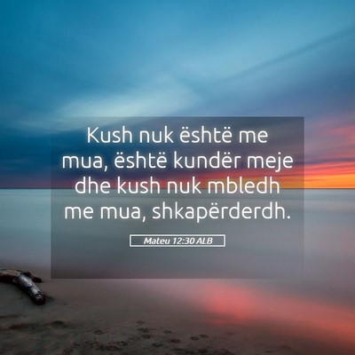 Picture 05 - Mateu 12:30 ALB - Kush nuk është me mua, është kundër meje dhe - Bible Verse Picture