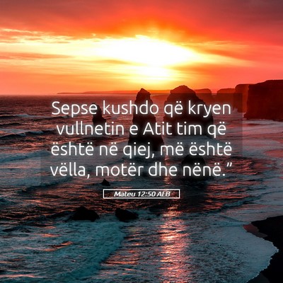 Picture 05 - Mateu 12:50 ALB - Sepse kushdo që kryen vullnetin e Atit tim që - Bible Verse Picture