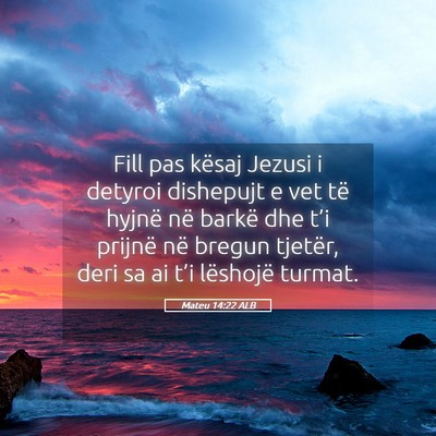 Picture 05 - Mateu 14:22 ALB - Fill pas kësaj Jezusi i detyroi dishepujt e vet - Bible Verse Picture