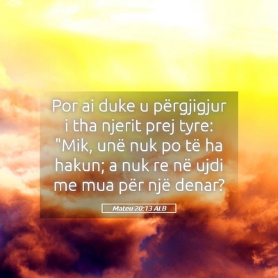 Picture 05 - Mateu 20:13 ALB - Por ai duke u përgjigjur i tha njerit prej tyre: - Bible Verse Picture