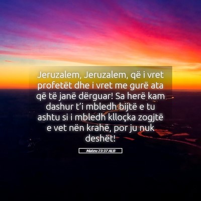 Picture 05 - Mateu 23:37 ALB - Jeruzalem, Jeruzalem, që i vret profetët dhe i - Bible Verse Picture