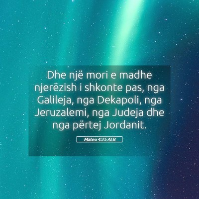 Picture 05 - Mateu 4:25 ALB - Dhe një mori e madhe njerëzish i shkonte pas, - Bible Verse Picture