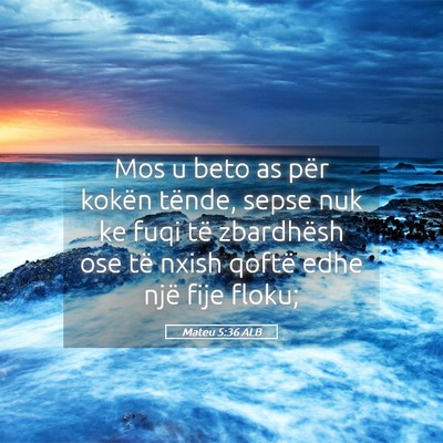 Picture 05 - Mateu 5:36 ALB - Mos u beto as për kokën tënde, sepse nuk ke - Bible Verse Picture