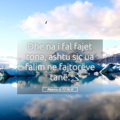 Picture 05 - Mateu 6:12 ALB - Dhe na i fal fajet tona, ashtu siç ua falim ne - Bible Verse Picture