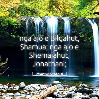 Picture 05 - Nehemia 12:18 ALB - nga ajo e Bilgahut, Shamua; nga ajo e Shemajahut, - Bible Verse Picture